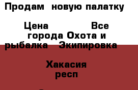 Продам  новую палатку › Цена ­ 10 000 - Все города Охота и рыбалка » Экипировка   . Хакасия респ.,Саяногорск г.